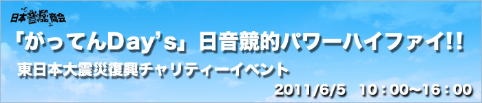 「がってんDay’s」日音競的パワーハイファイ! !東日本大震災復興チャリティーイベント